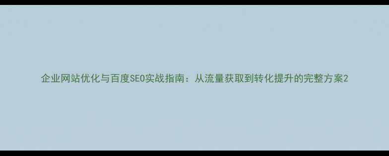 图片 企业网站优化与百度SEO实战指南：从流量获取到转化提升的完整方案2