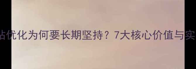 图片 企业网站优化为何要长期坚持？7大核心价值与实操指南2