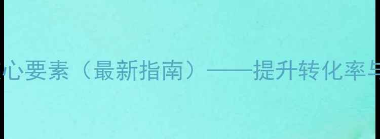 图片 企业网站优化五大核心要素（最新指南）——提升转化率与SEO排名的实战策略