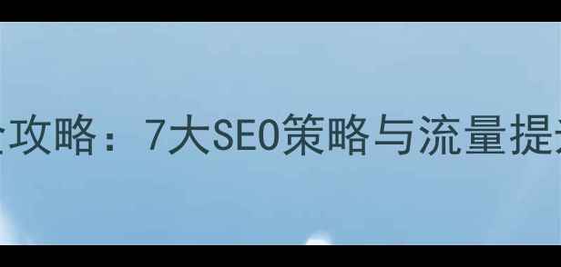 图片 企业网站优化全攻略：7大SEO策略与流量提升方案（最新）