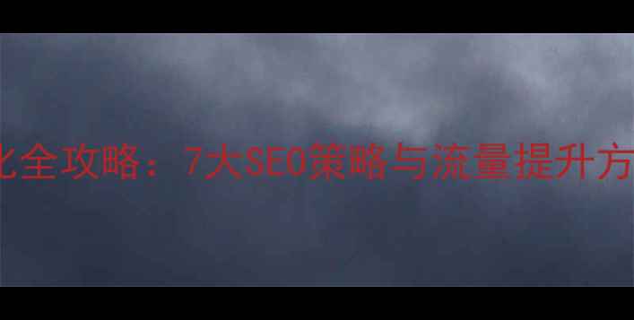 图片 企业网站优化全攻略：7大SEO策略与流量提升方案（最新）1