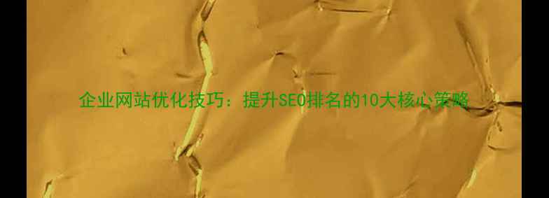图片 企业网站优化技巧：提升SEO排名的10大核心策略