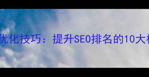 图片 企业网站优化技巧：提升SEO排名的10大核心策略2