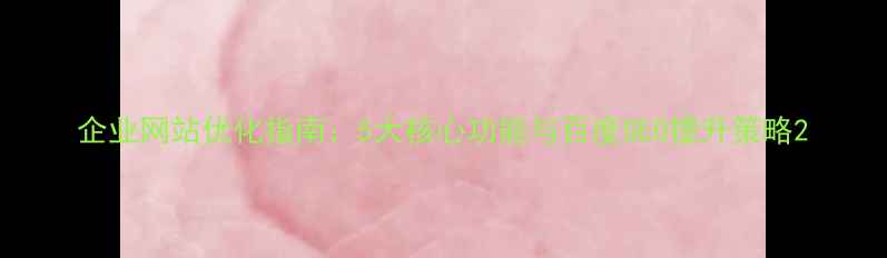 图片 企业网站优化指南：5大核心功能与百度SEO提升策略2