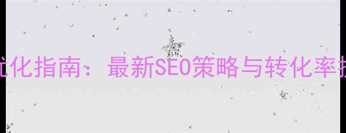 图片 企业网站优化指南：最新SEO策略与转化率提升全攻略