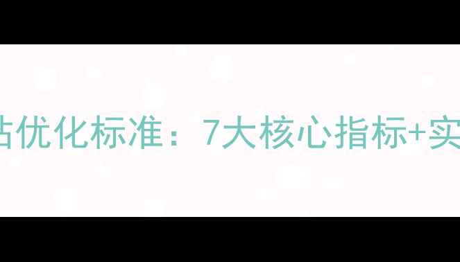 图片 企业网站优化标准：7大核心指标+实操指南2