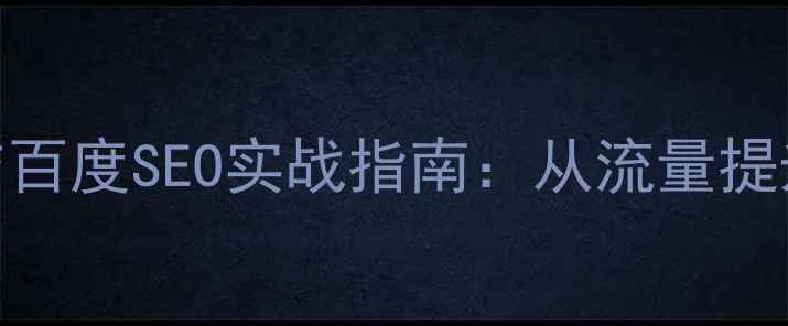 图片 企业网站优化策略与百度SEO实战指南：从流量提升到转化率的全流程