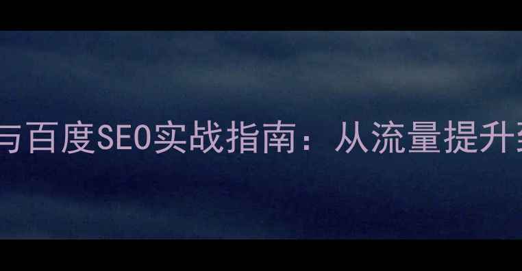 图片 企业网站优化策略与百度SEO实战指南：从流量提升到转化率的全流程2