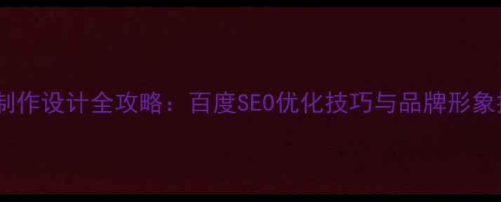 图片 企业网站制作设计全攻略：百度SEO优化技巧与品牌形象提升指南2