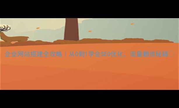 图片 企业网站搭建全攻略｜从0到1学会SEO优化，流量翻倍秘籍💼