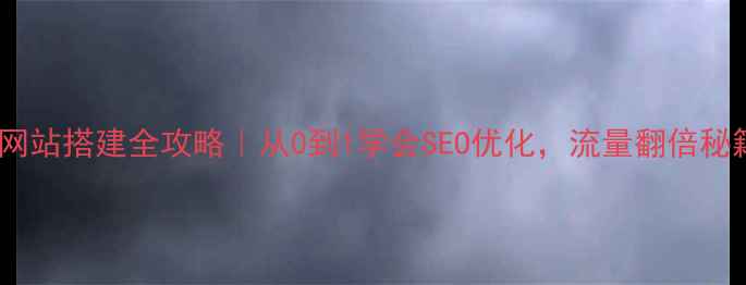 图片 企业网站搭建全攻略｜从0到1学会SEO优化，流量翻倍秘籍💼1