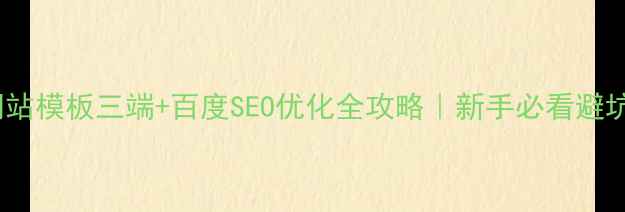 图片 企业网站模板三端+百度SEO优化全攻略｜新手必看避坑指南2