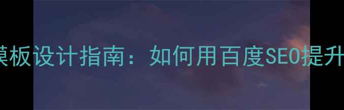 图片 企业网站模板设计指南：如何用百度SEO提升流量转化1