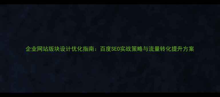 图片 企业网站版块设计优化指南：百度SEO实战策略与流量转化提升方案