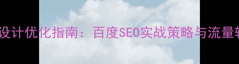 图片 企业网站版块设计优化指南：百度SEO实战策略与流量转化提升方案2