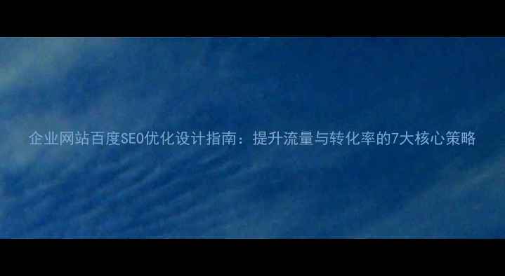 图片 企业网站百度SEO优化设计指南：提升流量与转化率的7大核心策略