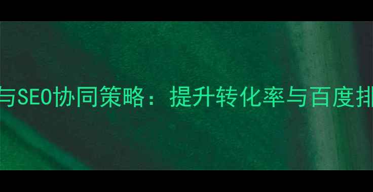 图片 企业网站视觉优化与SEO协同策略：提升转化率与百度排名的6大核心方法1