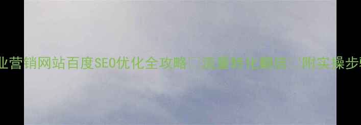图片 企业营销网站百度SEO优化全攻略🔥流量转化翻倍💡附实操步骤1