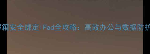 图片 企业邮箱安全绑定iPad全攻略：高效办公与数据防护指南1