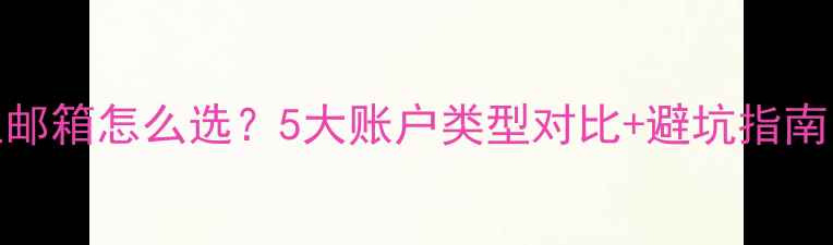 图片 企业邮箱怎么选？5大账户类型对比+避坑指南📩💼