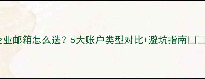 图片 企业邮箱怎么选？5大账户类型对比+避坑指南📩💼1