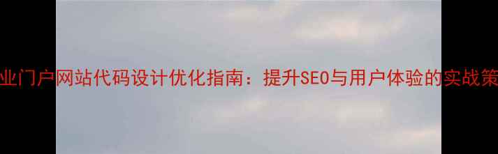 图片 企业门户网站代码设计优化指南：提升SEO与用户体验的实战策略