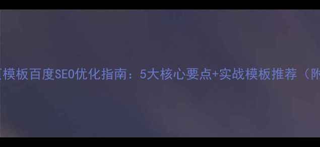 图片 企业门户网页模板百度SEO优化指南：5大核心要点+实战模板推荐（附免费下载）2
