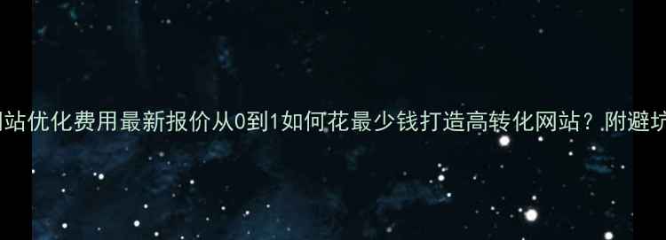 图片 伊春网站优化费用最新报价从0到1如何花最少钱打造高转化网站？附避坑指南1