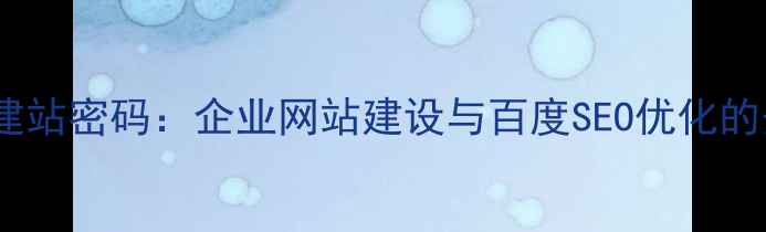 图片 优化公司还要建站密码：企业网站建设与百度SEO优化的安全融合指南2