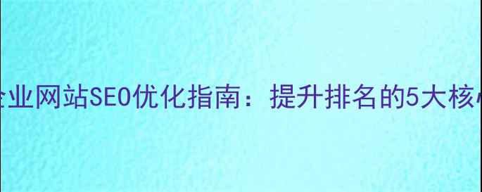图片 优化后孝感本地企业网站SEO优化指南：提升排名的5大核心策略与实操案例