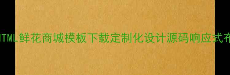 图片 优化后标题免费HTML鲜花商城模板下载定制化设计源码响应式布局百度收录优先