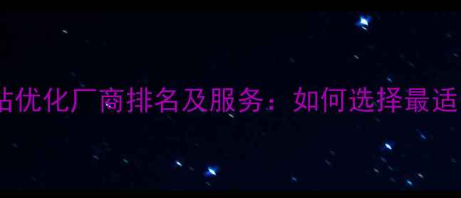 图片 优化后标题十大网站优化厂商排名及服务：如何选择最适合的SEO合作伙伴？