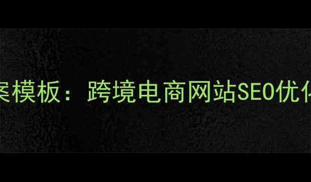 图片 优化后标题外贸物流解决方案模板：跨境电商网站SEO优化全指南（含流量转化技巧）