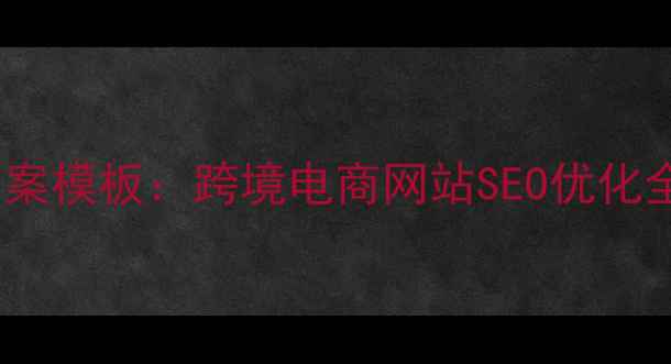 图片 优化后标题外贸物流解决方案模板：跨境电商网站SEO优化全指南（含流量转化技巧）2