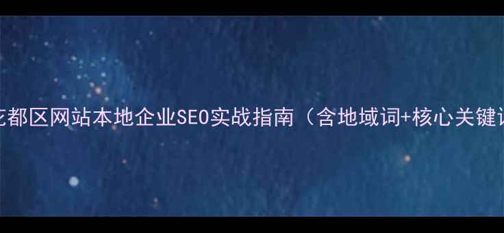 图片 优化后标题广州花都区网站本地企业SEO实战指南（含地域词+核心关键词+年份+价值点）
