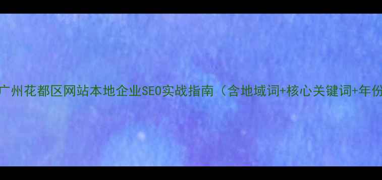 图片 优化后标题广州花都区网站本地企业SEO实战指南（含地域词+核心关键词+年份+价值点）1