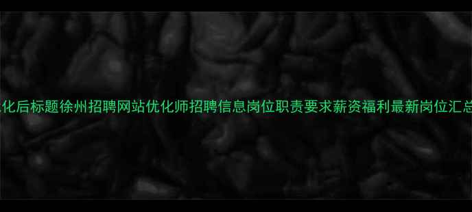 图片 优化后标题徐州招聘网站优化师招聘信息岗位职责要求薪资福利最新岗位汇总1