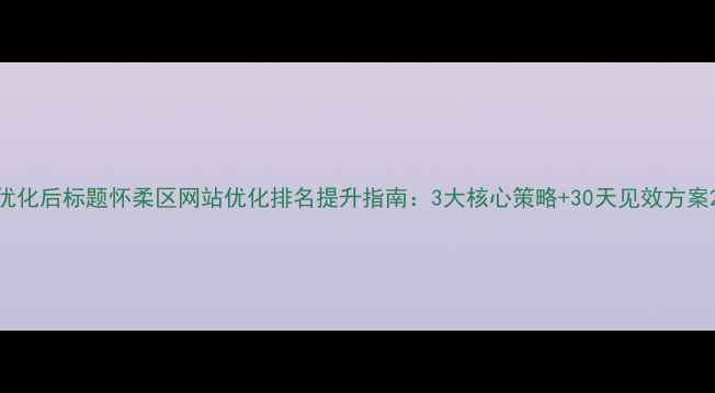 图片 优化后标题怀柔区网站优化排名提升指南：3大核心策略+30天见效方案2