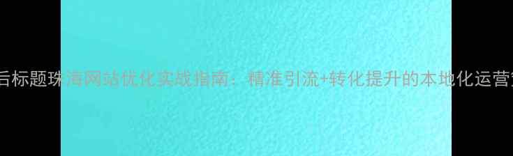 图片 优化后标题珠海网站优化实战指南：精准引流+转化提升的本地化运营策略1