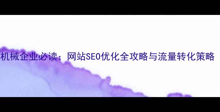 图片 优化后标题陶瓷机械企业必读：网站SEO优化全攻略与流量转化策略（含实战案例）2