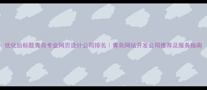 图片 优化后标题青岛专业网页设计公司排名｜青岛网站开发公司推荐及服务指南