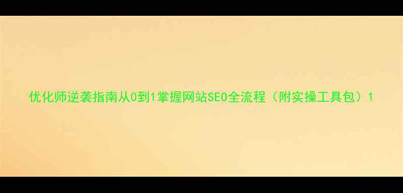 图片 优化师逆袭指南从0到1掌握网站SEO全流程（附实操工具包）1