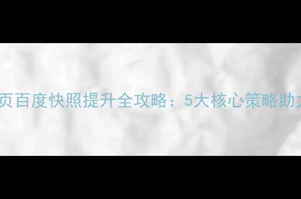 图片 优化指南手机网页百度快照提升全攻略：5大核心策略助力移动端SEO跃升