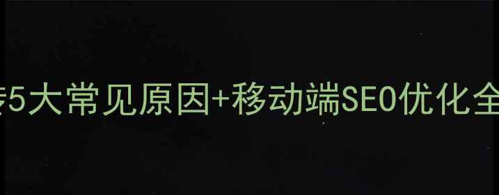 图片 优化指南手机网页跳转5大常见原因+移动端SEO优化全攻略（附实测案例）1