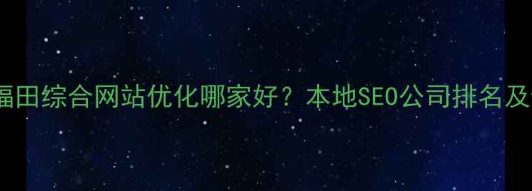 图片 优化指南福田综合网站优化哪家好？本地SEO公司排名及避坑攻略2