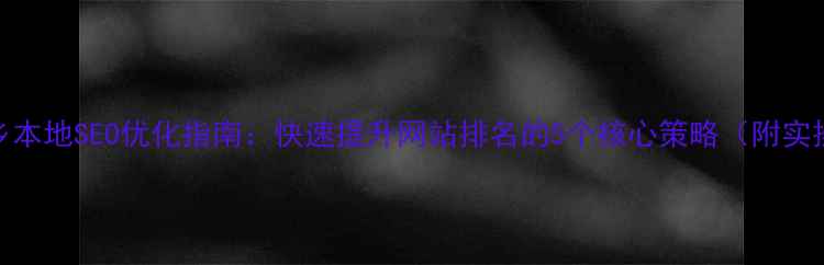 图片 优化新乡本地SEO优化指南：快速提升网站排名的5个核心策略（附实操案例）