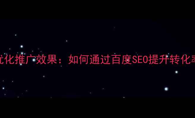 图片 优化版标题网站优化推广效果：如何通过百度SEO提升转化率与百度收录优化