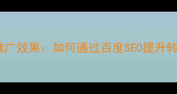 图片 优化版标题网站优化推广效果：如何通过百度SEO提升转化率与百度收录优化1
