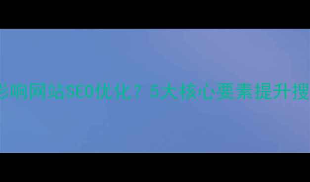 图片 优化版标题网页设计如何影响网站SEO优化？5大核心要素提升搜索引擎排名（最新指南）1