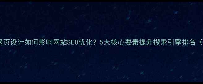 图片 优化版标题网页设计如何影响网站SEO优化？5大核心要素提升搜索引擎排名（最新指南）2